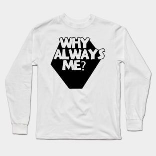 Why Always Me Long Sleeve T-Shirt